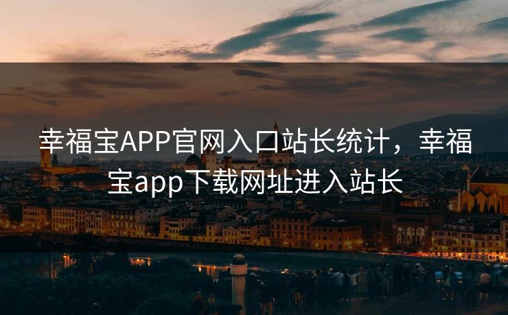 幸福宝APP官网入口站长统计，幸福宝app下载网址进入站长