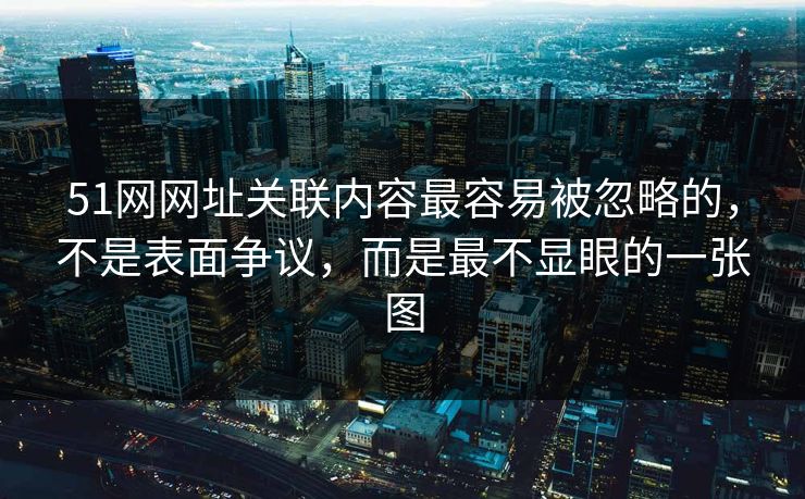 51网网址关联内容最容易被忽略的，不是表面争议，而是最不显眼的一张图  第1张