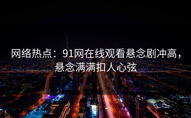 网络热点：91网在线观看悬念剧冲高，悬念满满扣人心弦  第1张