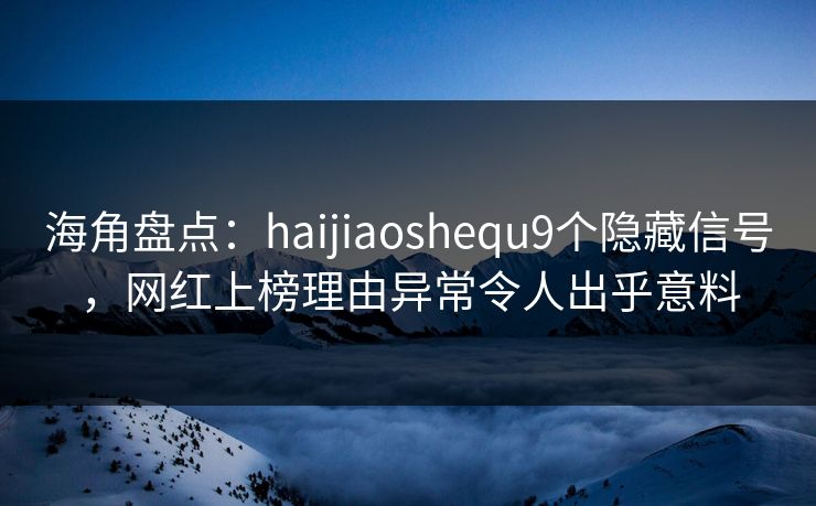 海角盘点:haijiaoshequ9个隐藏信号,网红上榜理由异常令人出乎意料