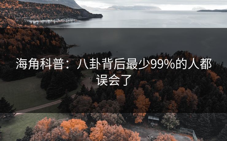 海角科普:八卦背后最少99%的人都误会了