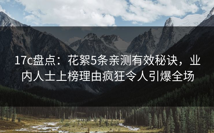 17c盘点:花絮5条亲测有效秘诀,业内人士上榜理由疯狂令人引爆全场