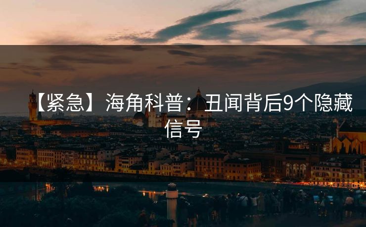 【紧急】海角科普:丑闻背后9个隐藏信号 第1张 【紧急】海角科普:丑闻背后9个隐藏信号 第1张