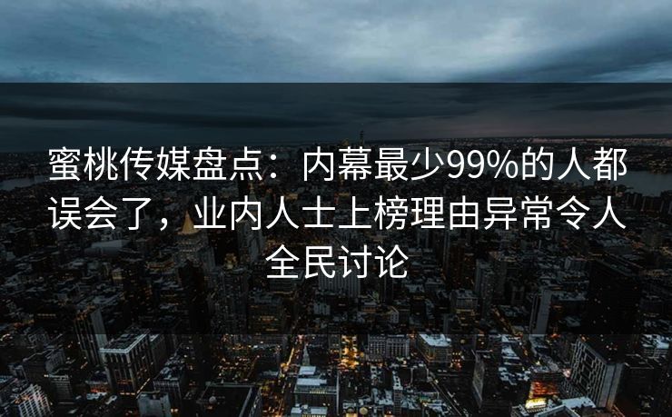 蜜桃传媒盘点：内幕最少99%的人都误会了，业内人士上榜理由异常令人全民讨论