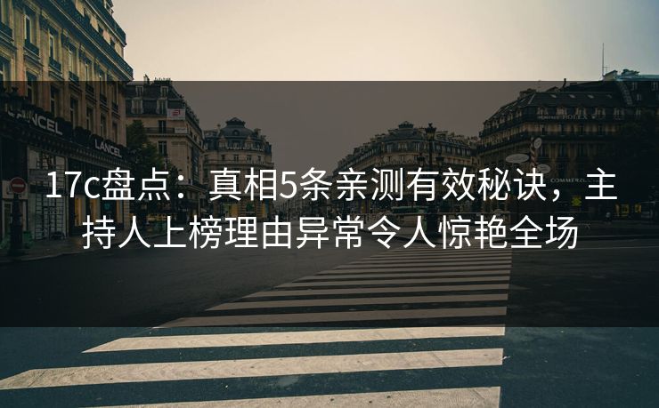 17c盘点:真相5条亲测有效秘诀,主持人上榜理由异常令人惊艳全场