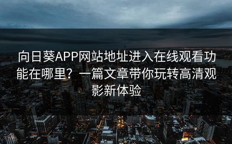 向日葵APP网站地址进入在线观看功能在哪里?一篇文章带你玩转高清观影新体验