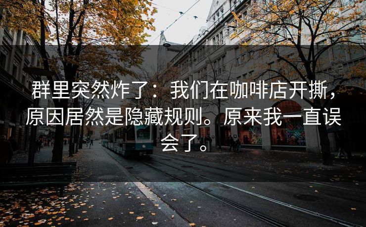 群里突然炸了：我们在咖啡店开撕，原因居然是隐藏规则。原来我一直误会了。